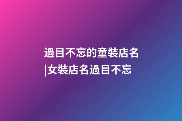 過目不忘的童裝店名|女裝店名過目不忘-第1張-店鋪起名-玄機派